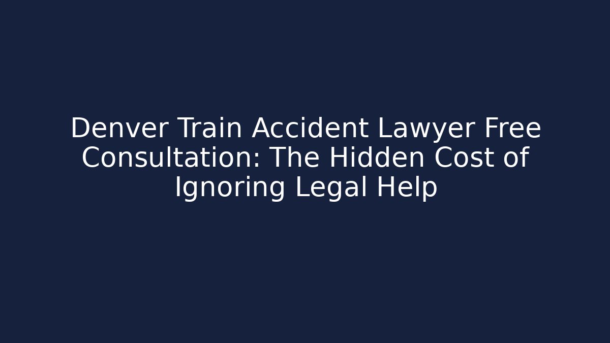 Denver Train Accident Lawyer Free Consultation: The Hidden Cost of Ignoring Legal Help