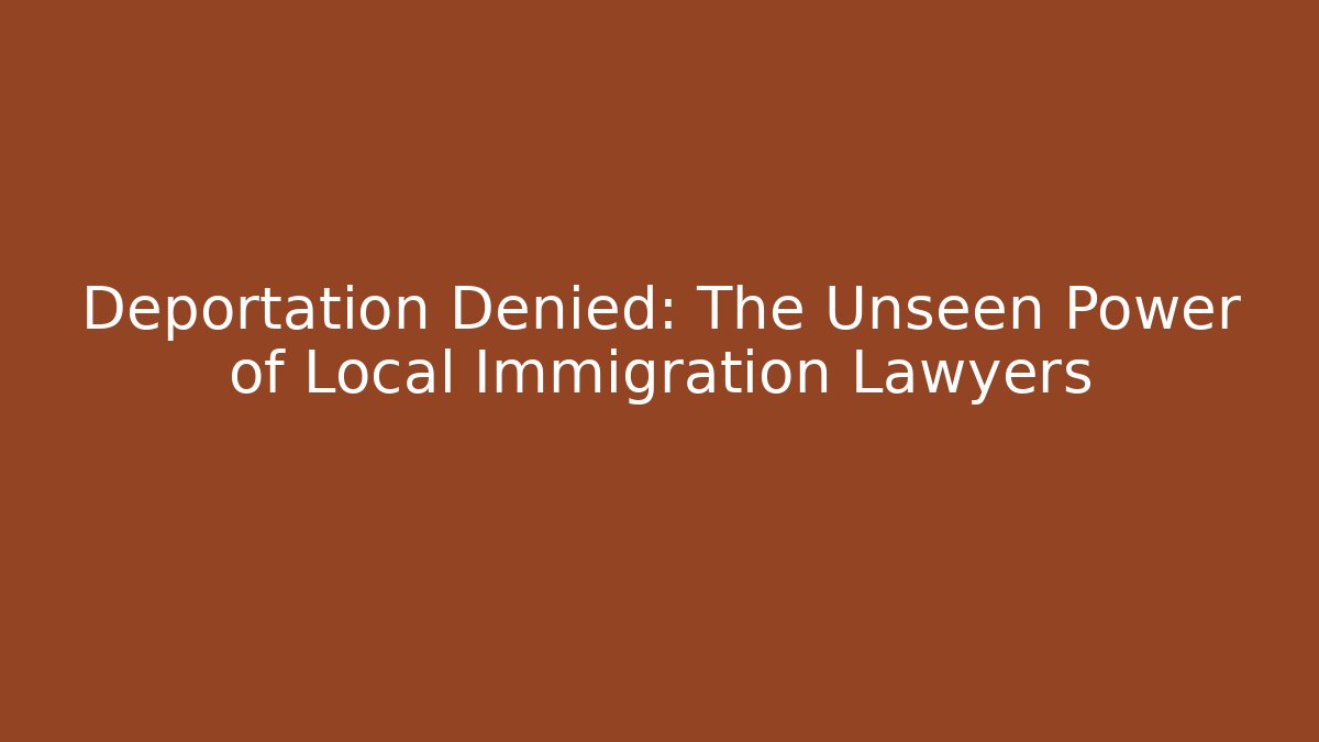 Deportation Denied: The Unseen Power of Local Immigration Lawyers - WealthxGroup