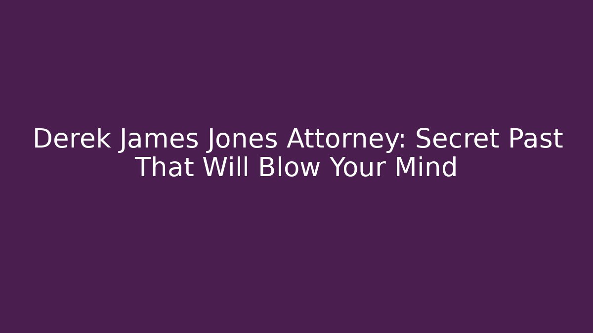 Derek James Jones Attorney: Secret Past That Will Blow Your Mind