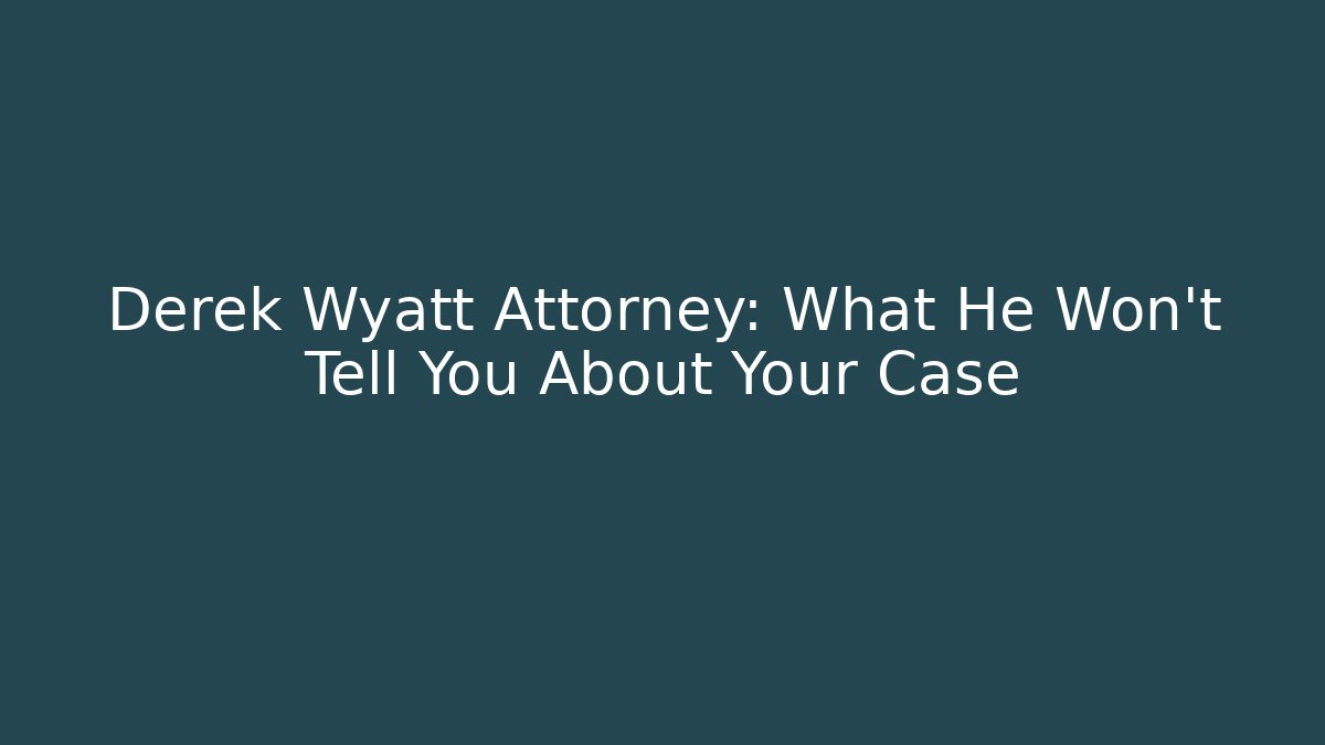 Derek Wyatt Attorney: What He Won't Tell You About Your Case