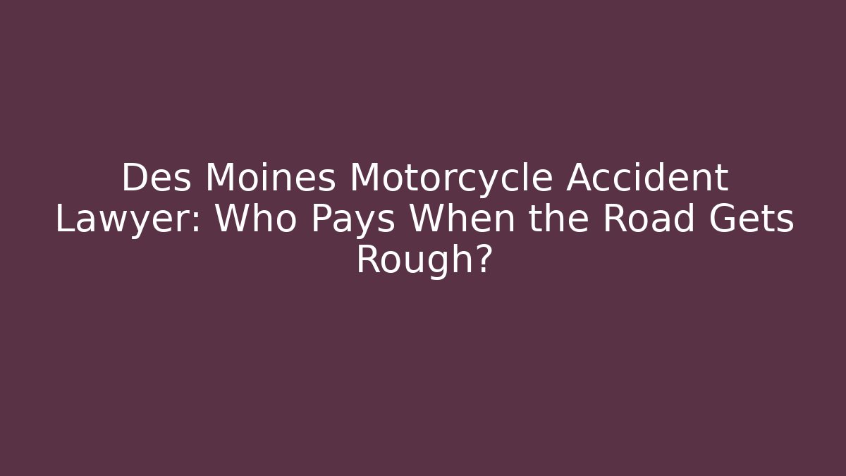 Des Moines Motorcycle Accident Lawyer: Who Pays When the Road Gets Rough?