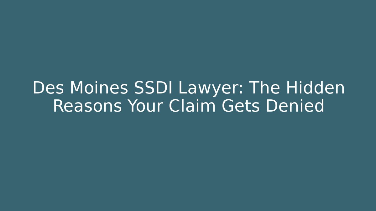 Des Moines SSDI Lawyer: The Hidden Reasons Your Claim Gets Denied