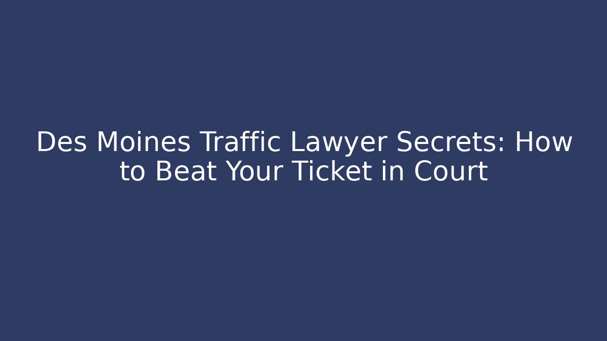 Des Moines Traffic Lawyer Secrets: How to Beat Your Ticket in Court