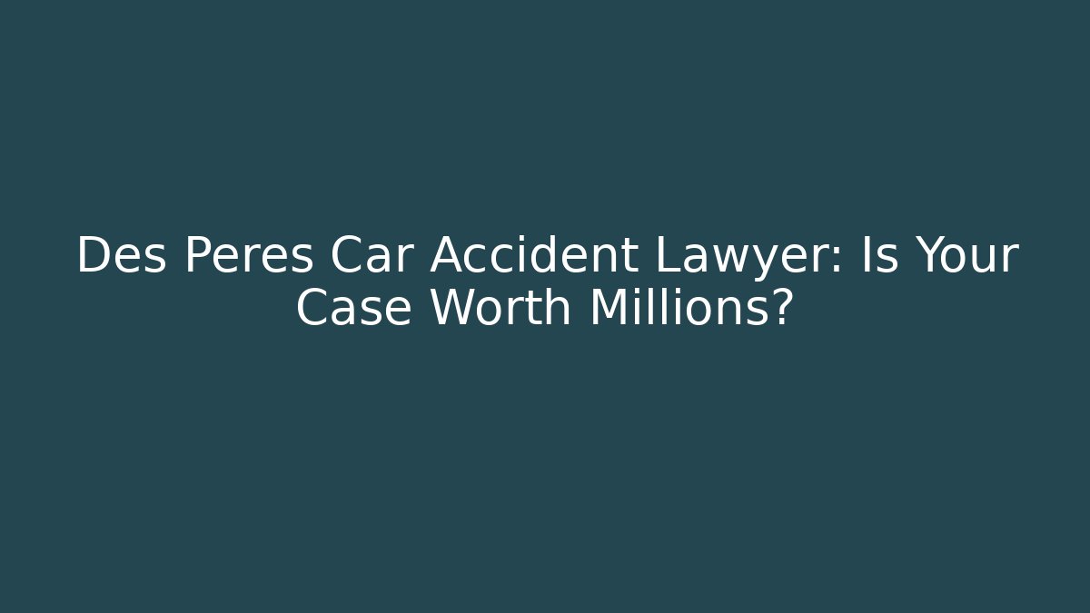 Des Peres Car Accident Lawyer: Is Your Case Worth Millions?