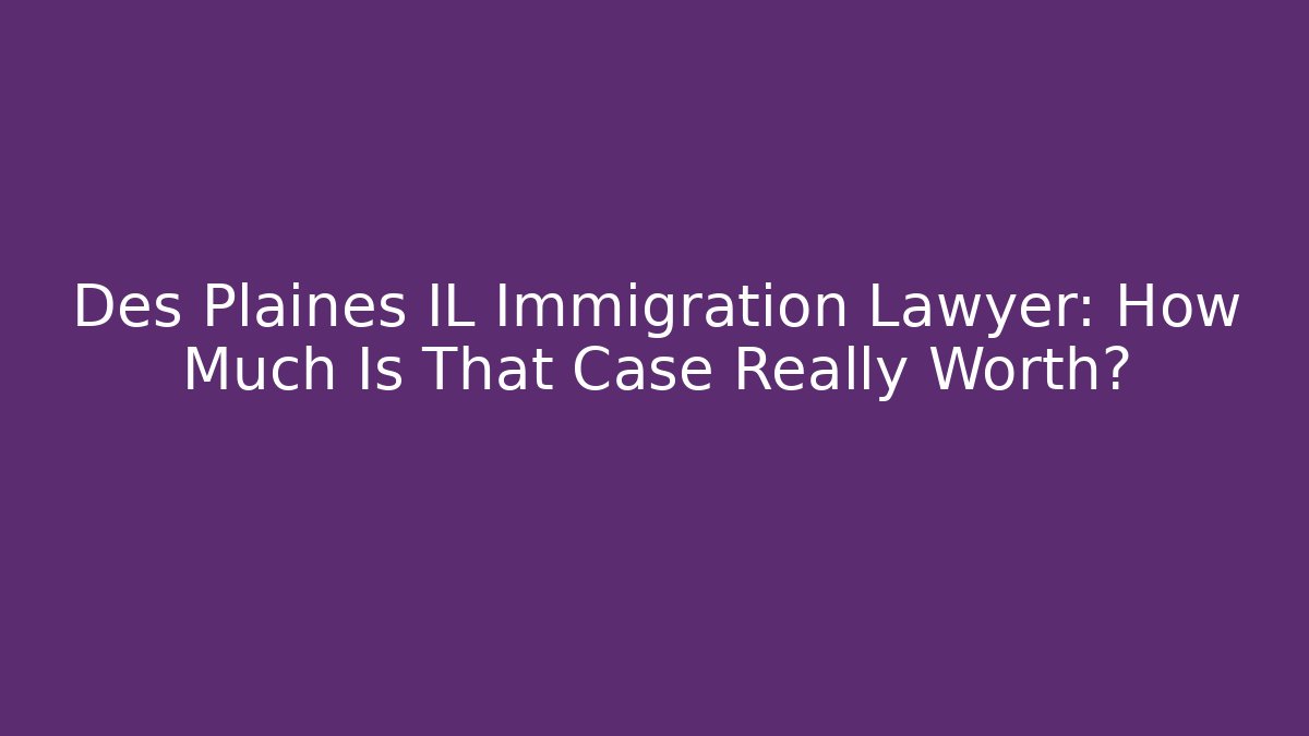 Des Plaines IL Immigration Lawyer: How Much Is That Case Really Worth? - WealthxGroup