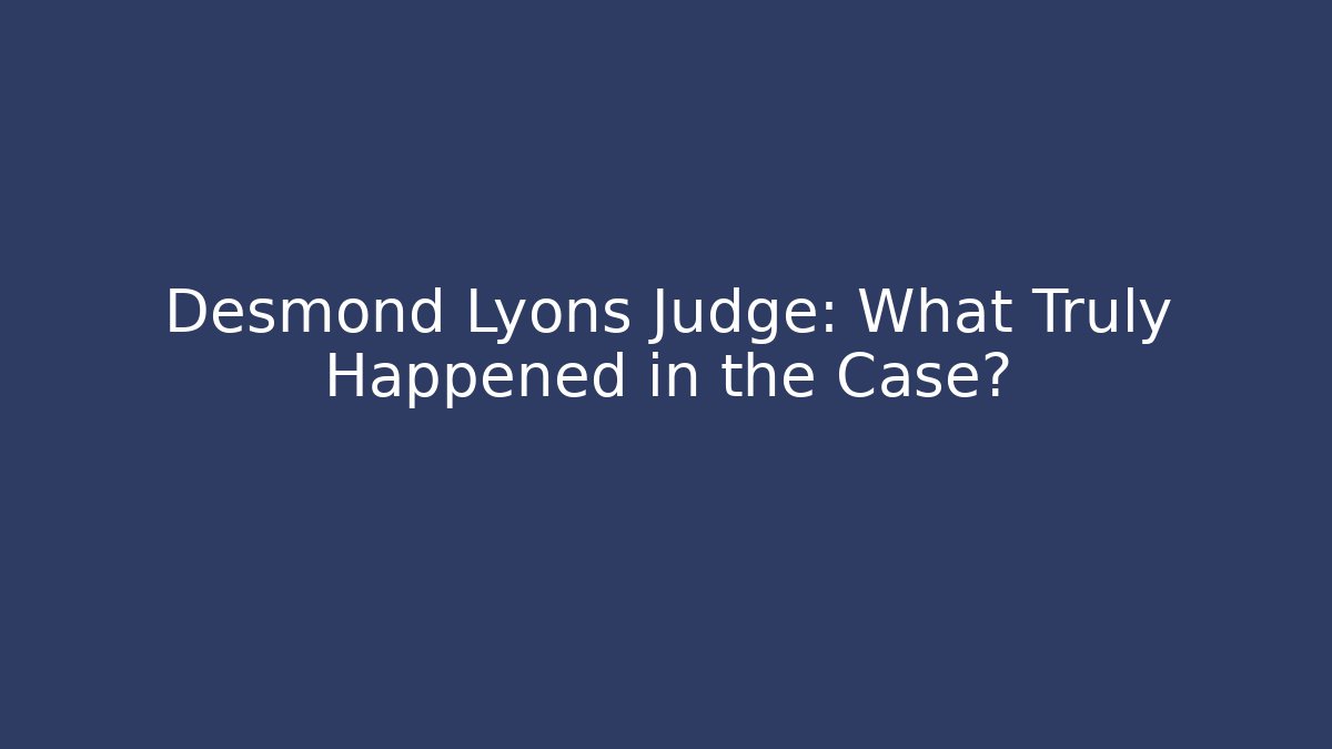 Desmond Lyons Judge: What Truly Happened in the Case?