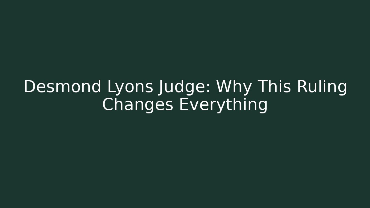 Desmond Lyons Judge: Why This Ruling Changes Everything