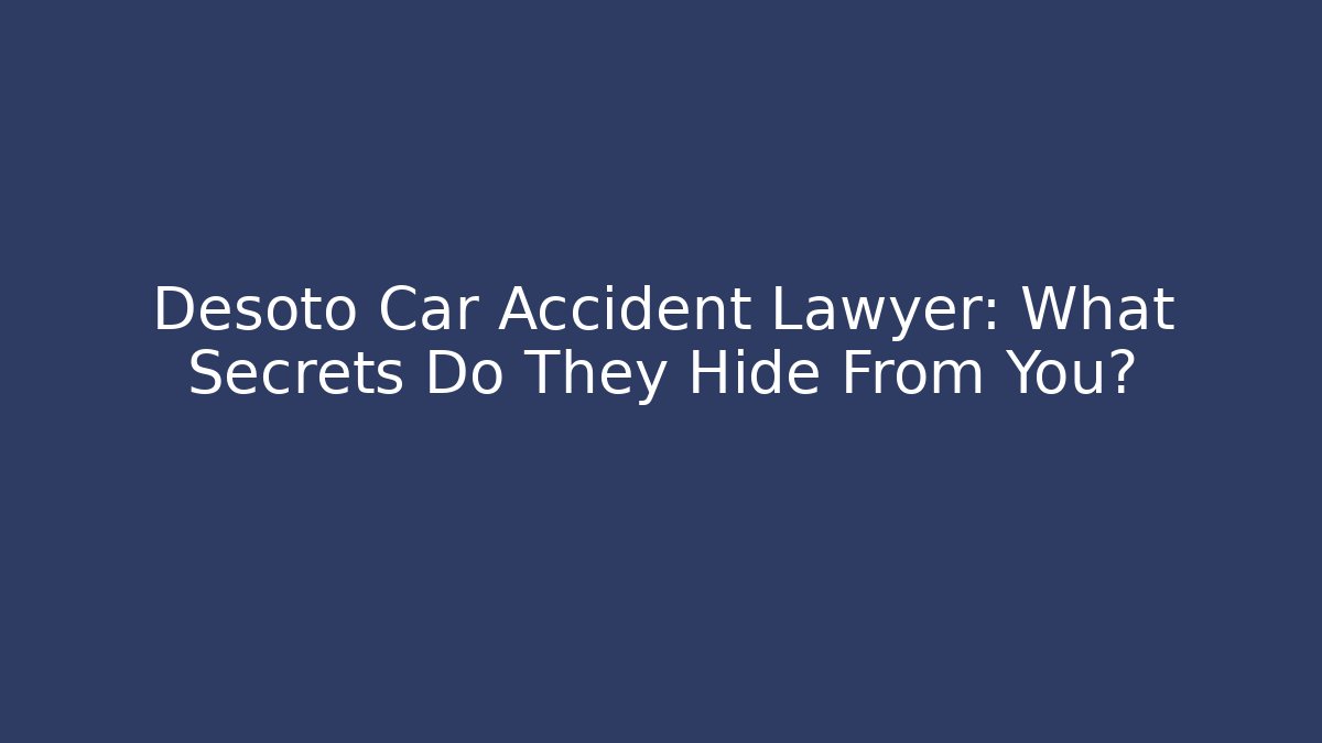 Desoto Car Accident Lawyer: What Secrets Do They Hide From You?