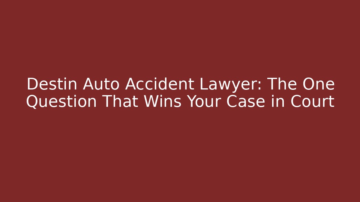 Destin Auto Accident Lawyer: The One Question That Wins Your Case in Court
