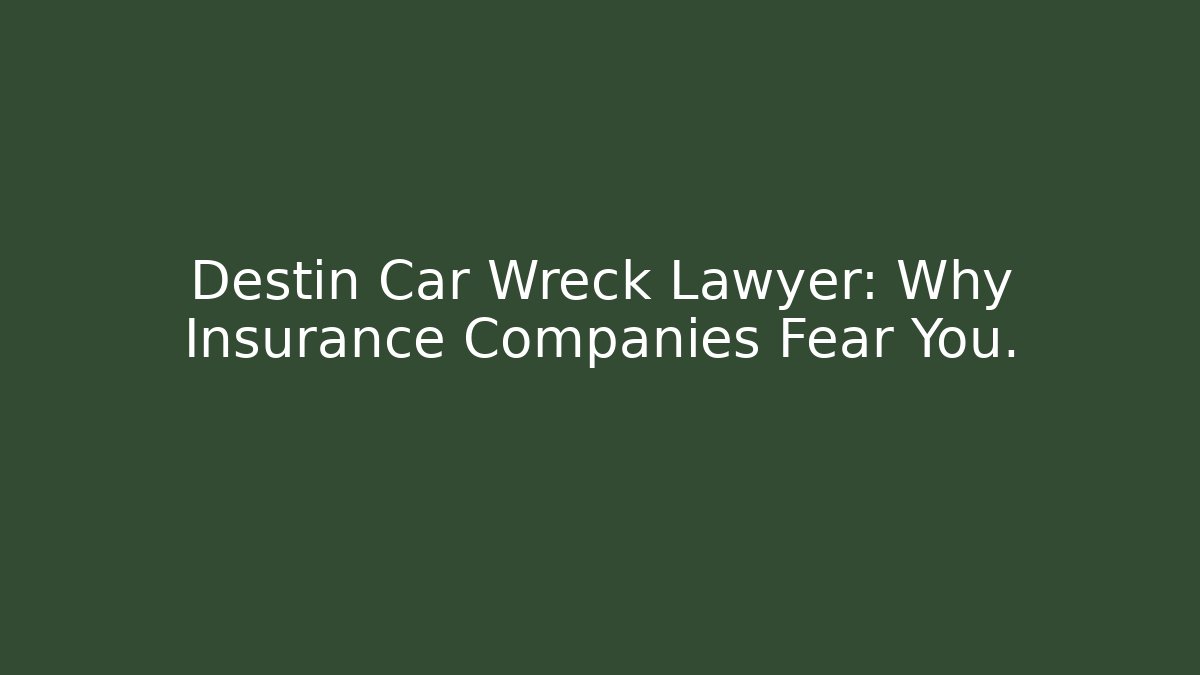Destin Car Wreck Lawyer: Why Insurance Companies Fear You.