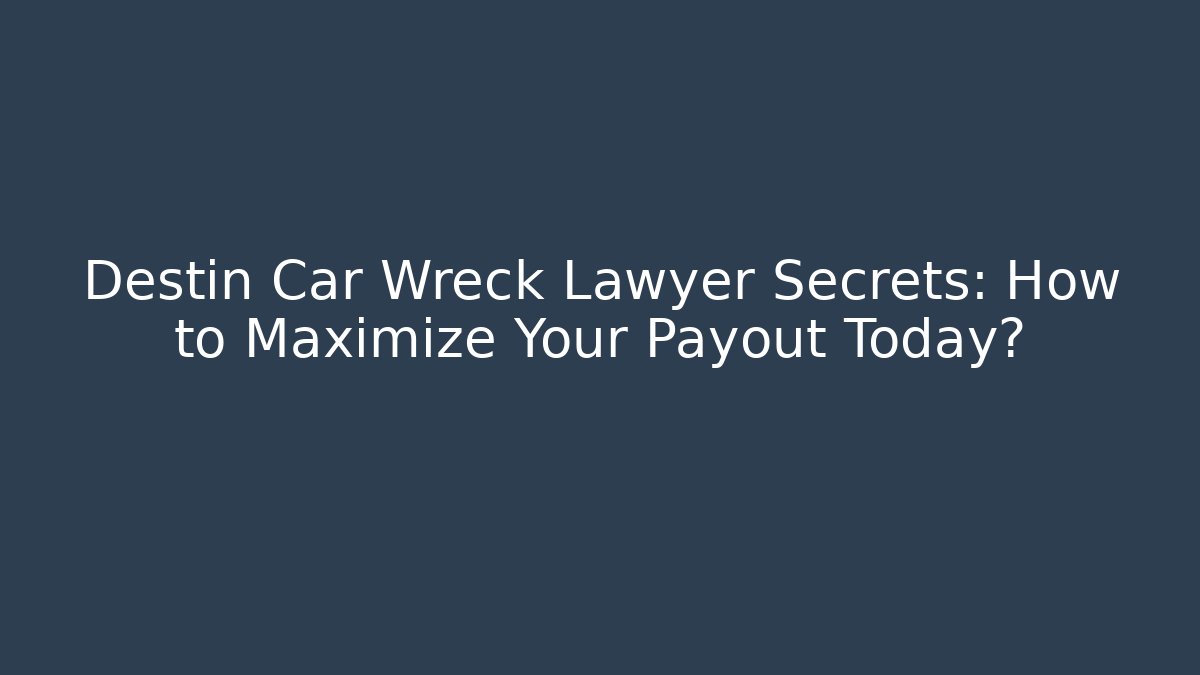Destin Car Wreck Lawyer Secrets: How to Maximize Your Payout Today?