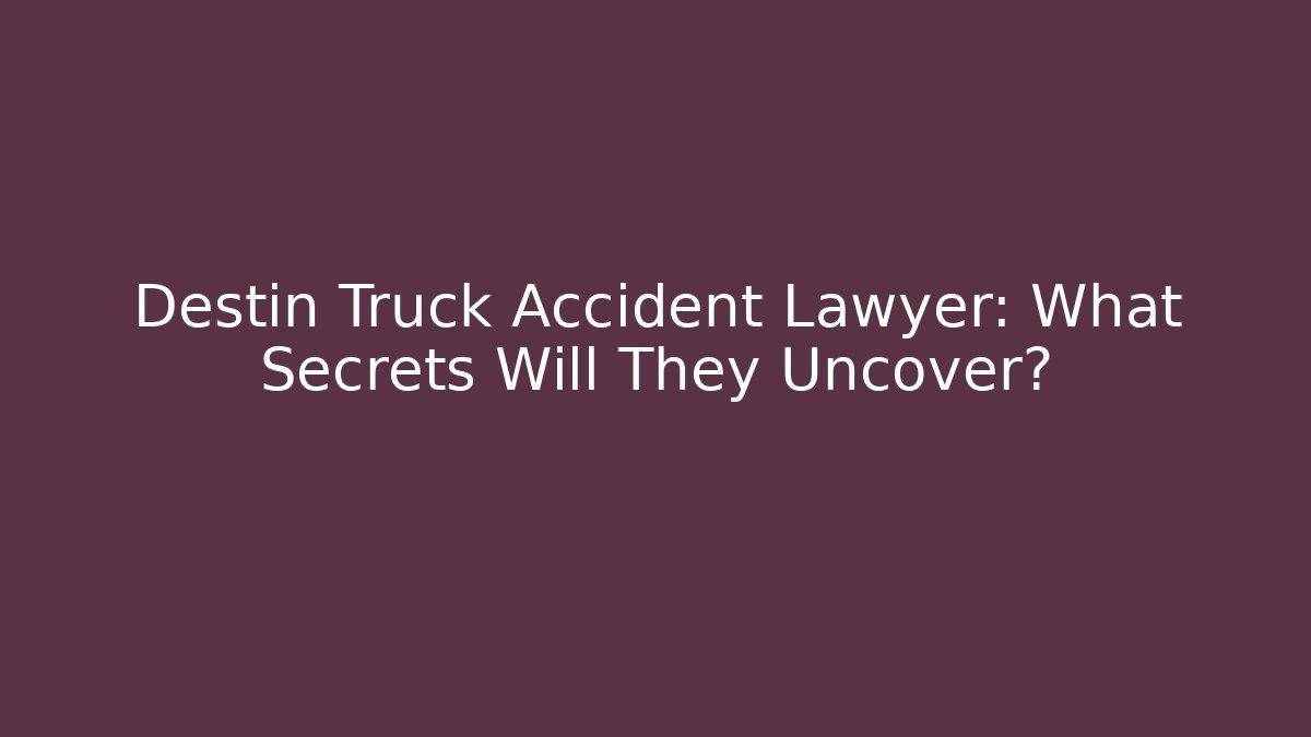 Destin Truck Accident Lawyer: What Secrets Will They Uncover?