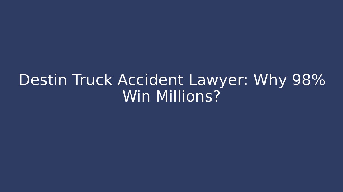 Destin Truck Accident Lawyer: Why 98% Win Millions?