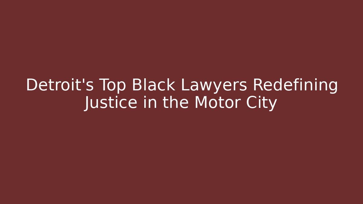 Detroit's Top Black Lawyers Redefining Justice in the Motor City
