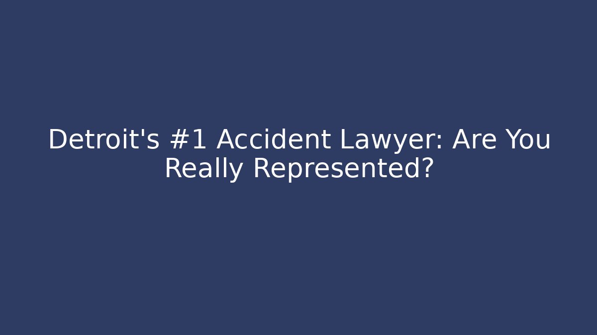 Detroit’s #1 Accident Lawyer: Are You Really Represented?