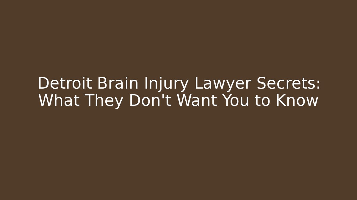 Detroit Brain Injury Lawyer Secrets: What They Don’t Want You to Know