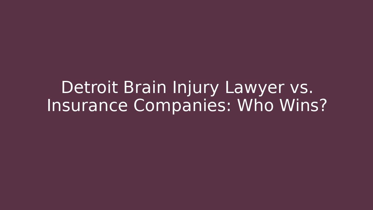 Detroit Brain Injury Lawyer vs. Insurance Companies: Who Wins?