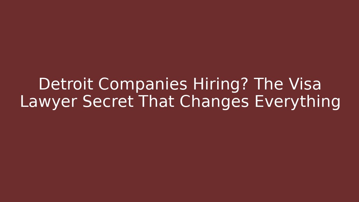 Detroit Companies Hiring? The Visa Lawyer Secret That Changes Everything - WealthxGroup