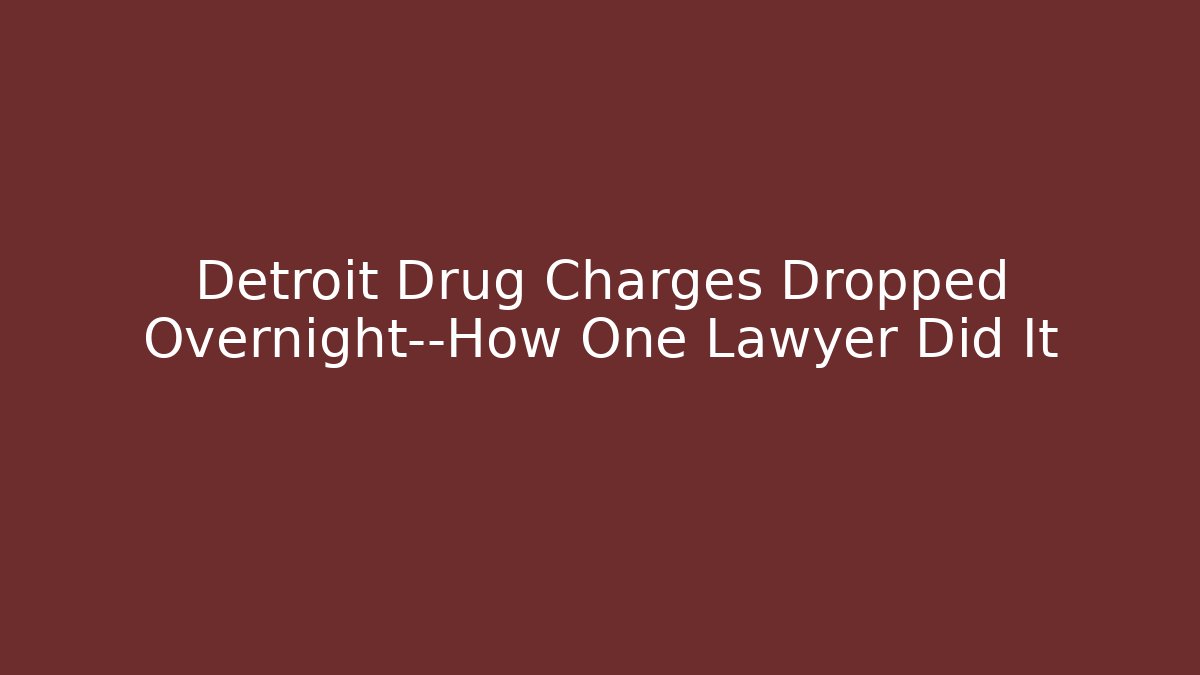Detroit Drug Charges Dropped Overnight—How One Lawyer Did It
