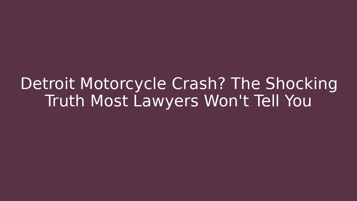 Detroit Motorcycle Crash? The Shocking Truth Most Lawyers Won’t Tell You