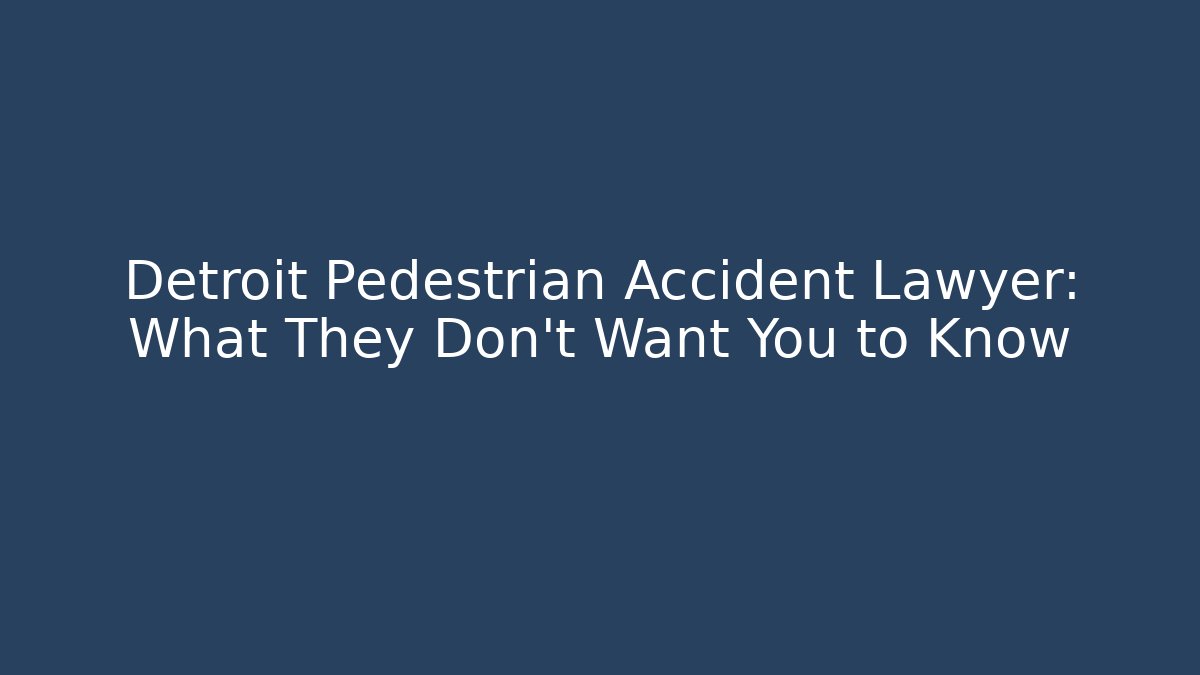 Detroit Pedestrian Accident Lawyer: What They Don’t Want You to Know