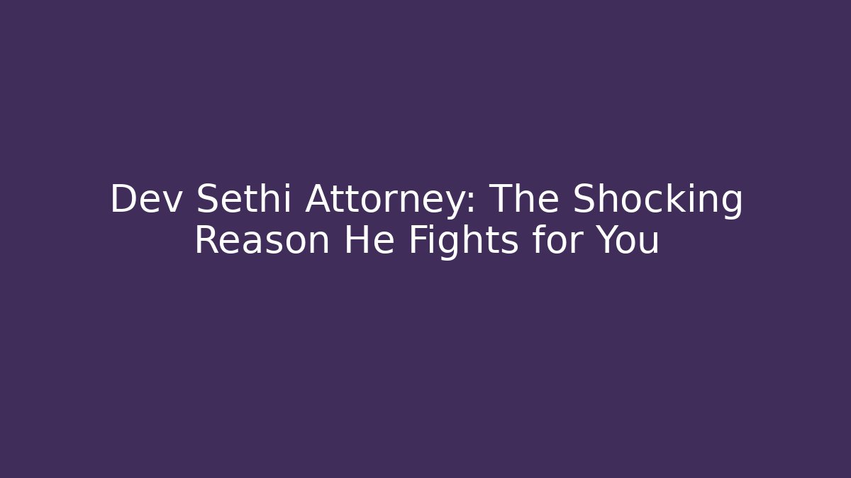 Dev Sethi Attorney: The Shocking Reason He Fights for You