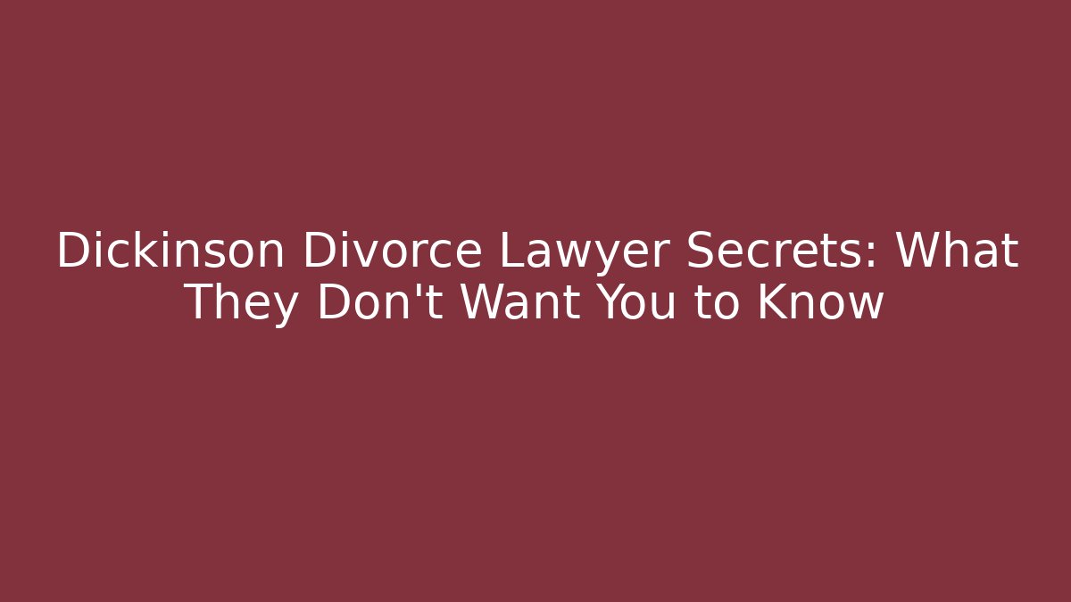 Dickinson Divorce Lawyer Secrets: What They Don’t Want You to Know