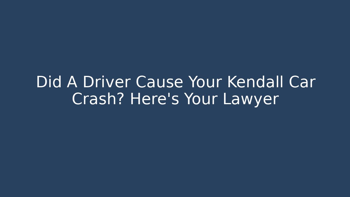 Did A Driver Cause Your Kendall Car Crash? Here's Your Lawyer