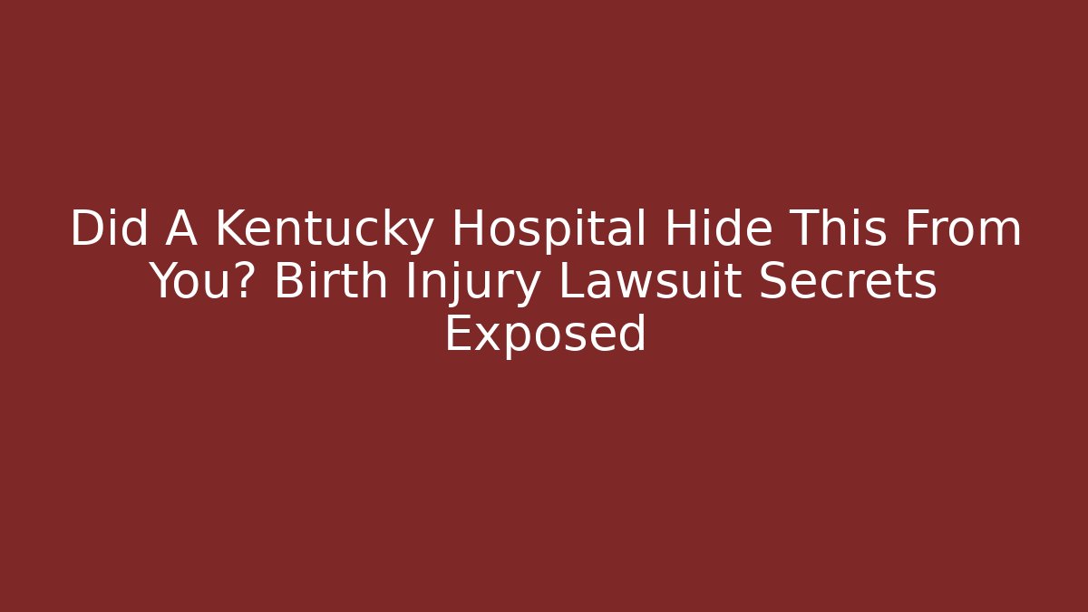 Did A Kentucky Hospital Hide This From You? Birth Injury Lawsuit Secrets Exposed
