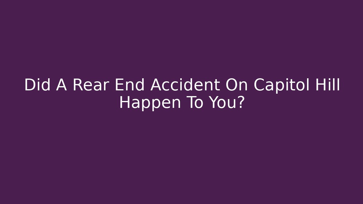 Did A Rear End Accident On Capitol Hill Happen To You?