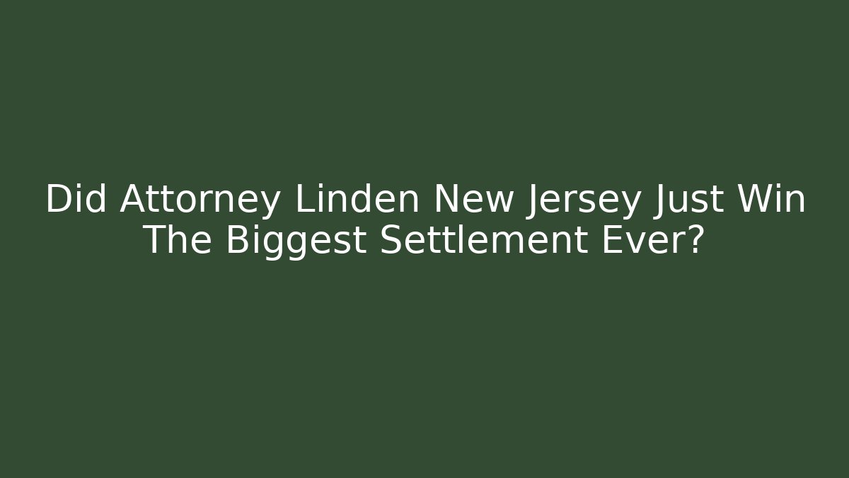Did Attorney Linden New Jersey Just Win The Biggest Settlement Ever?