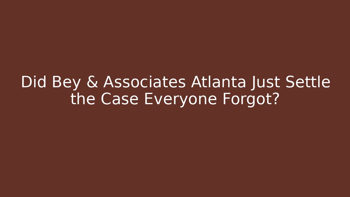 Did Bey & Associates Atlanta Just Settle the Case Everyone Forgot? - WealthxGroup