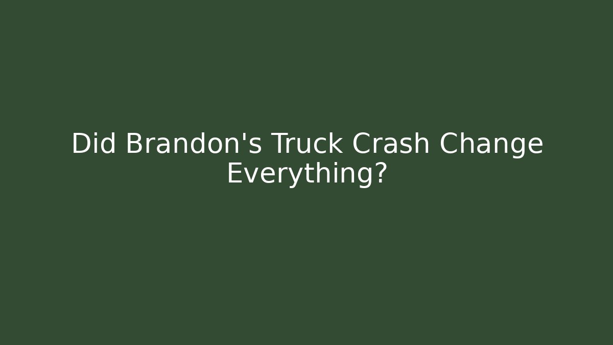 Did Brandon’s Truck Crash Change Everything?