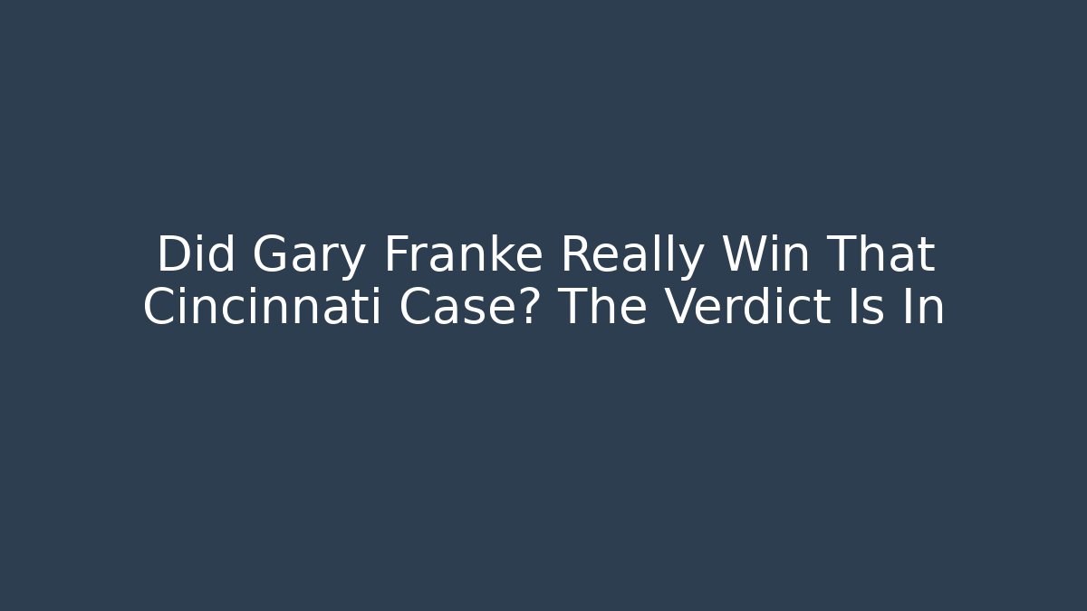 Did Gary Franke Really Win That Cincinnati Case? The Verdict Is In