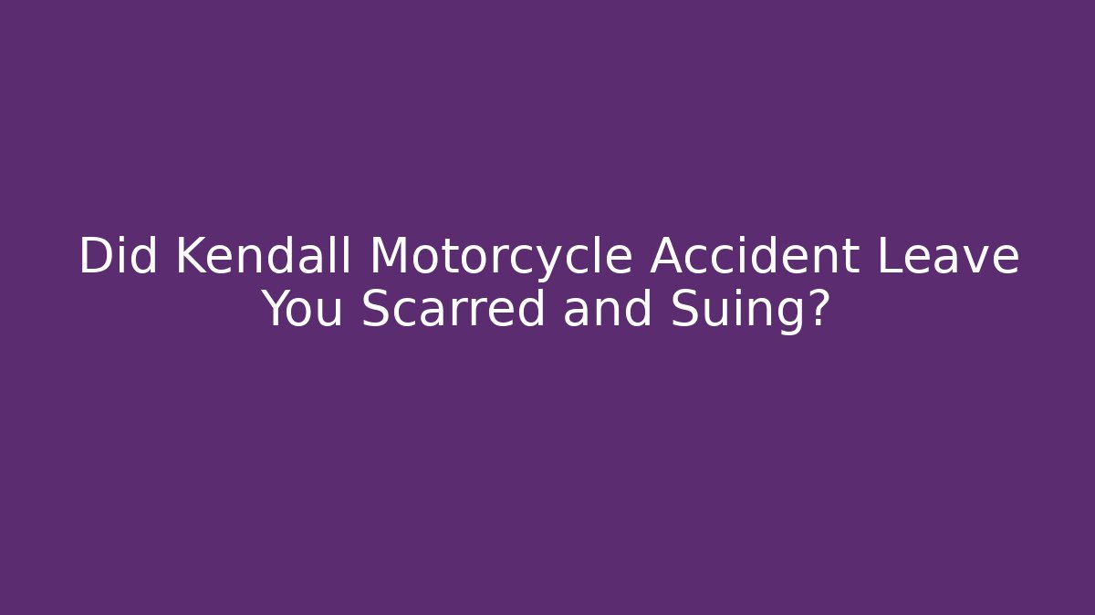 Did Kendall Motorcycle Accident Leave You Scarred and Suing?