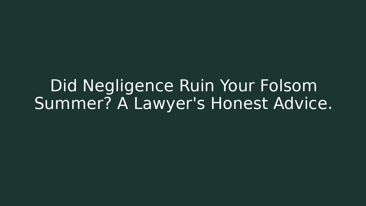 Did Negligence Ruin Your Folsom Summer? A Lawyer's Honest Advice.
