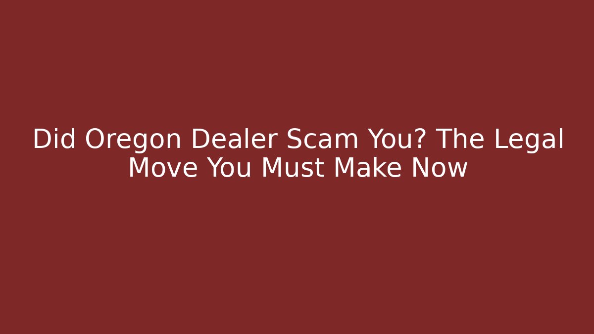 Did Oregon Dealer Scam You? The Legal Move You Must Make Now
