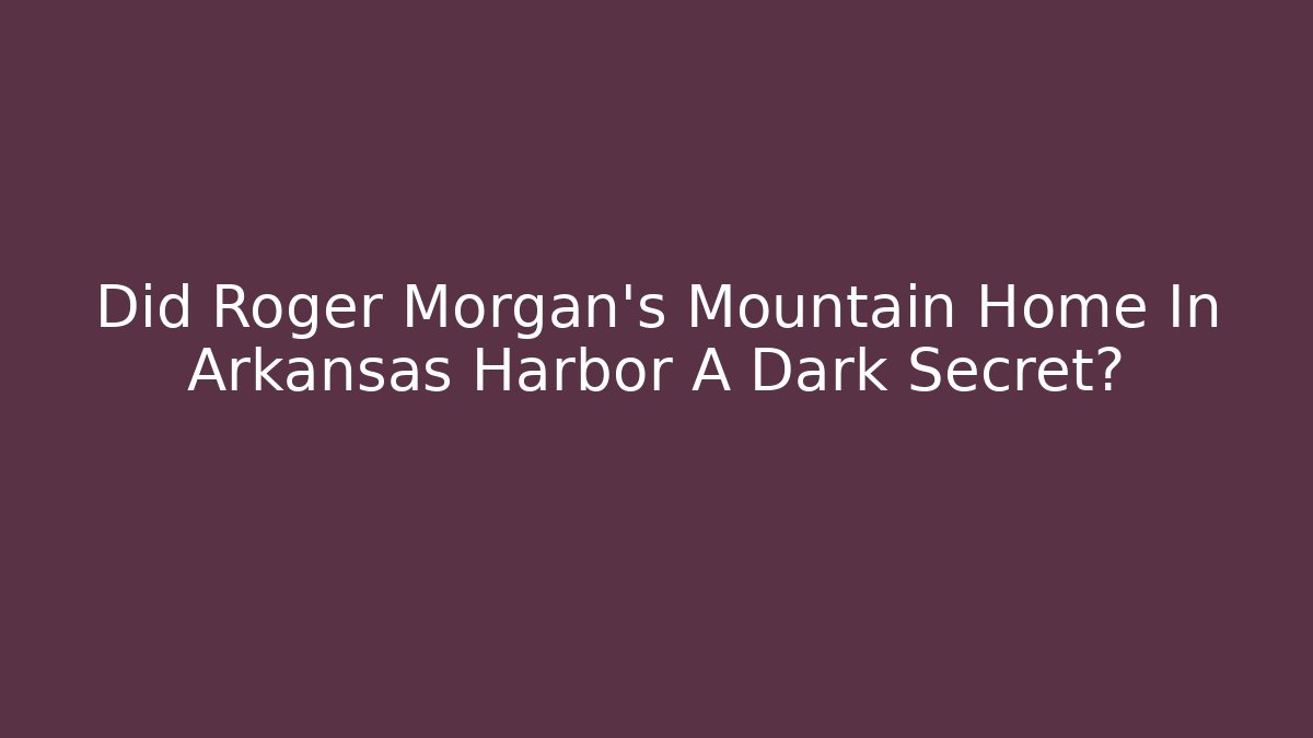 Did Roger Morgan's Mountain Home In Arkansas Harbor A Dark Secret?
