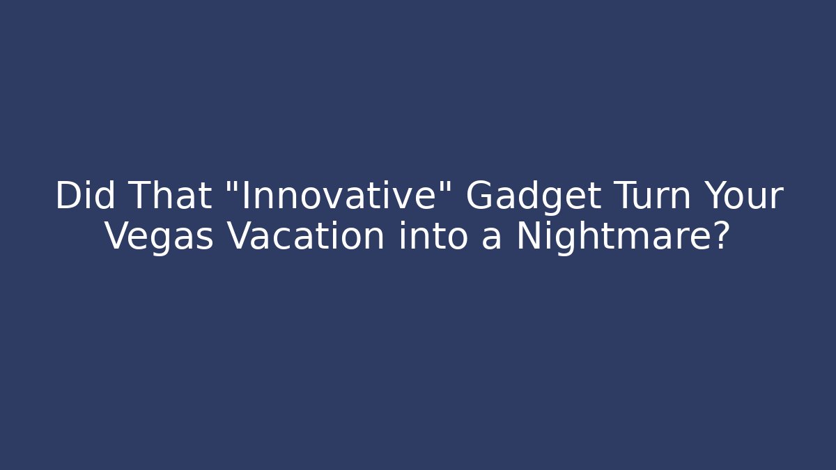Did That “Innovative” Gadget Turn Your Vegas Vacation into a Nightmare?