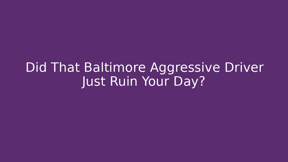 Did That Baltimore Aggressive Driver Just Ruin Your Day? - WealthxGroup