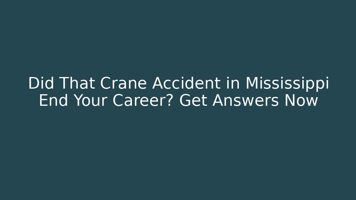 Did That Crane Accident in Mississippi End Your Career? Get Answers Now
