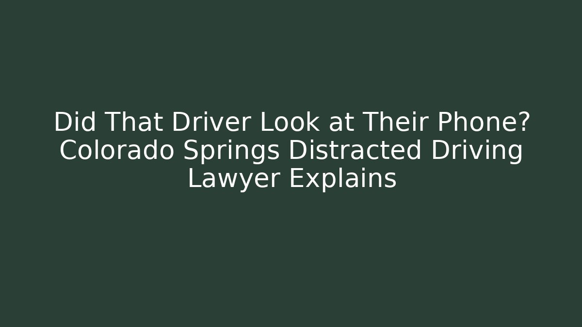 Did That Driver Look at Their Phone? Colorado Springs Distracted Driving Lawyer Explains