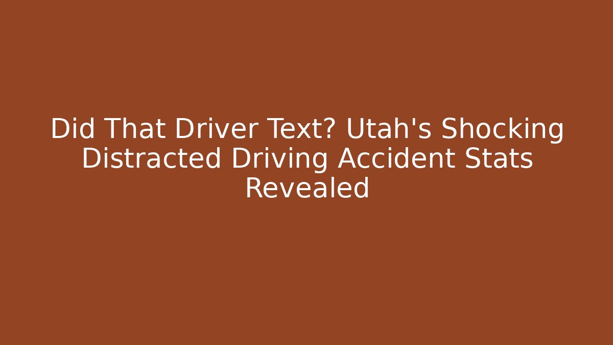 Did That Driver Text? Utah's Shocking Distracted Driving Accident Stats Revealed - WealthxGroup