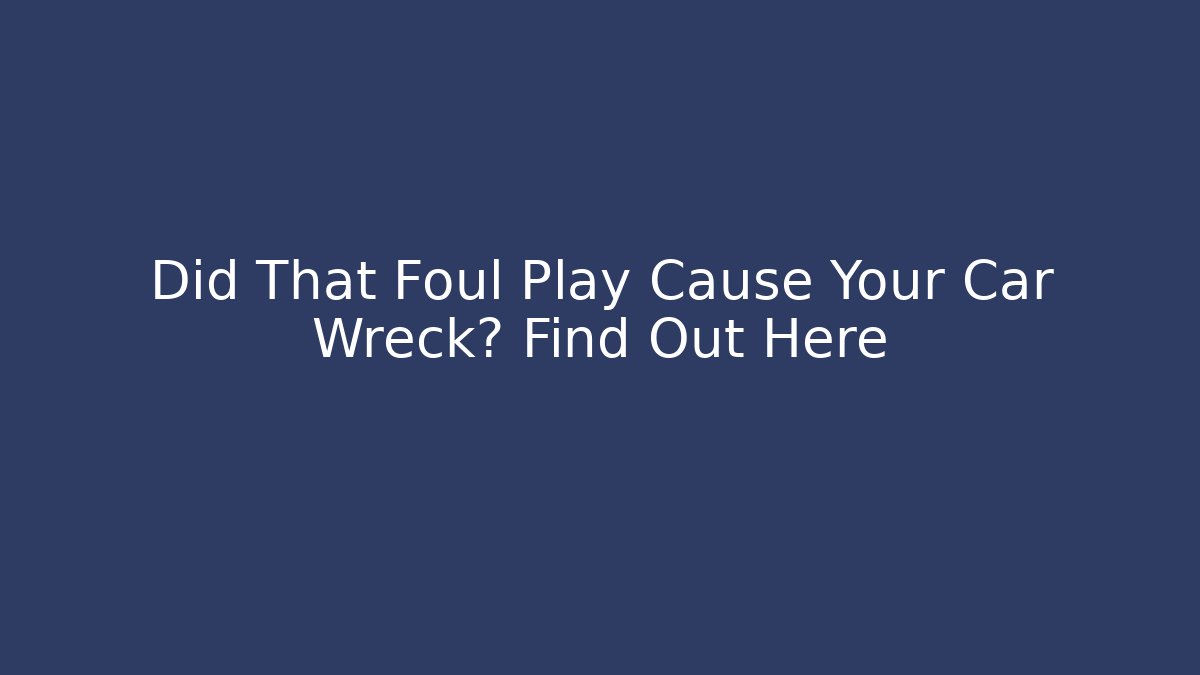 Did That Foul Play Cause Your Car Wreck? Find Out Here - WealthxGroup