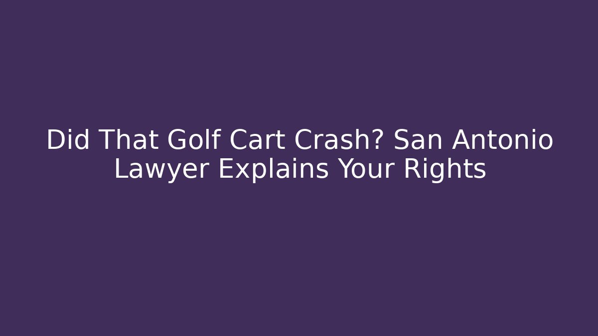 Did That Golf Cart Crash? San Antonio Lawyer Explains Your Rights