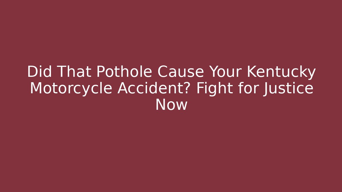 Did That Pothole Cause Your Kentucky Motorcycle Accident? Fight for Justice Now