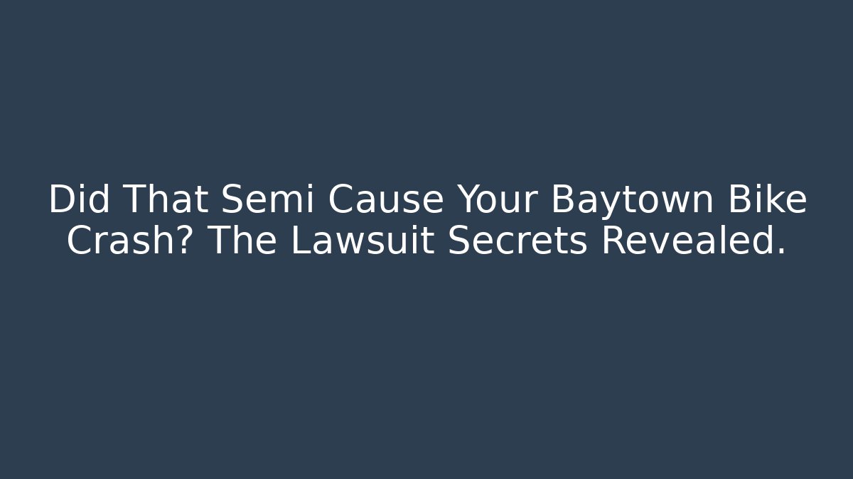 Did That Semi Cause Your Baytown Bike Crash? The Lawsuit Secrets Revealed.