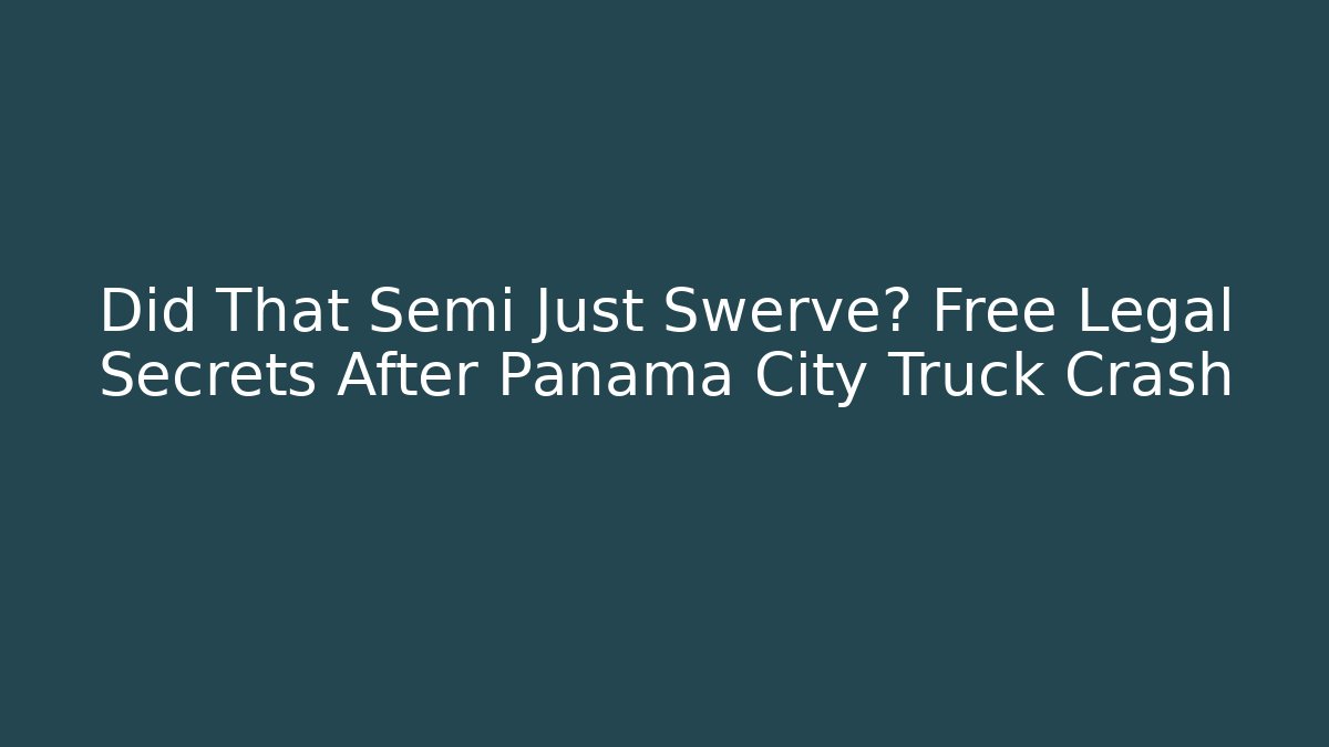 Did That Semi Just Swerve? Free Legal Secrets After Panama City Truck Crash