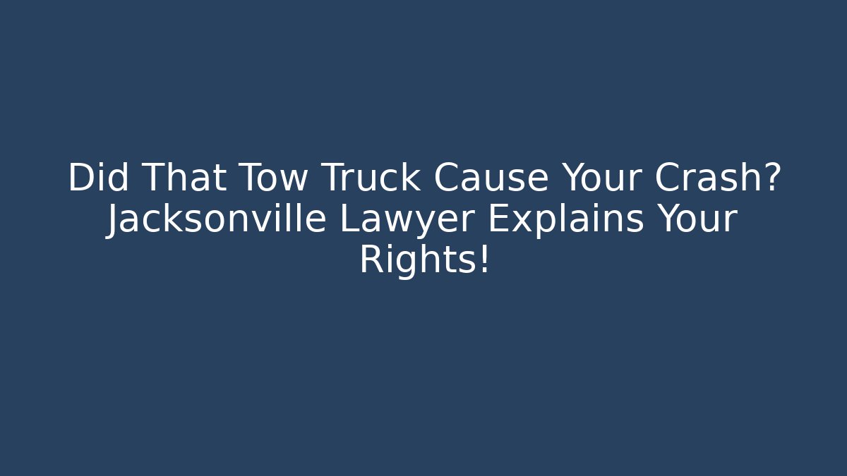 Did That Tow Truck Cause Your Crash? Jacksonville Lawyer Explains Your Rights!