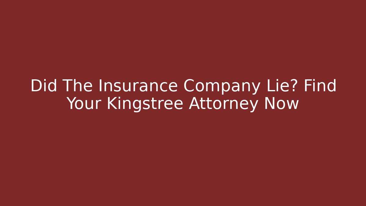 Did The Insurance Company Lie? Find Your Kingstree Attorney Now